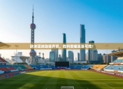 欧洲足球劲旅齐聚，胜利荣耀岌岌可危！