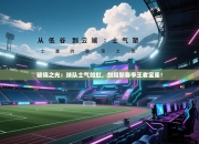 破晓之光：球队士气如虹，剑指新赛季王者宝座！