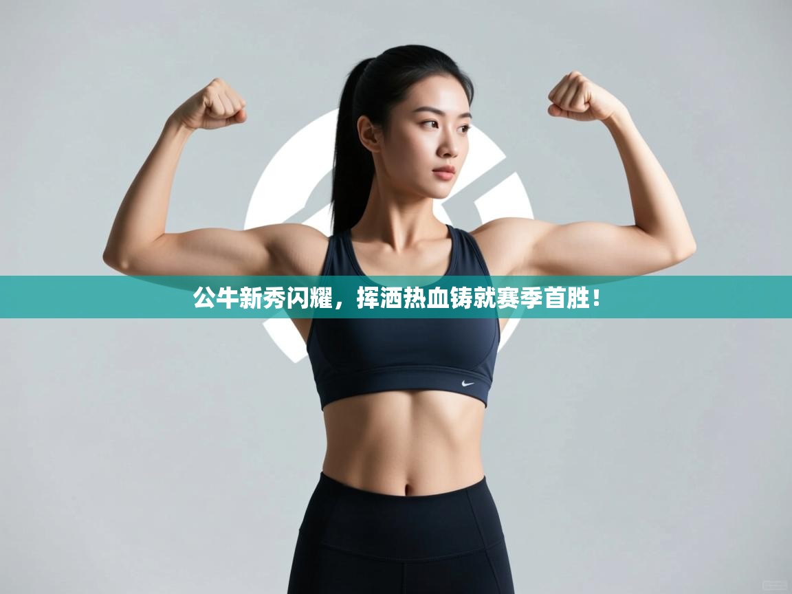 公牛新秀闪耀,挥洒热血铸就赛季首胜! 第2张