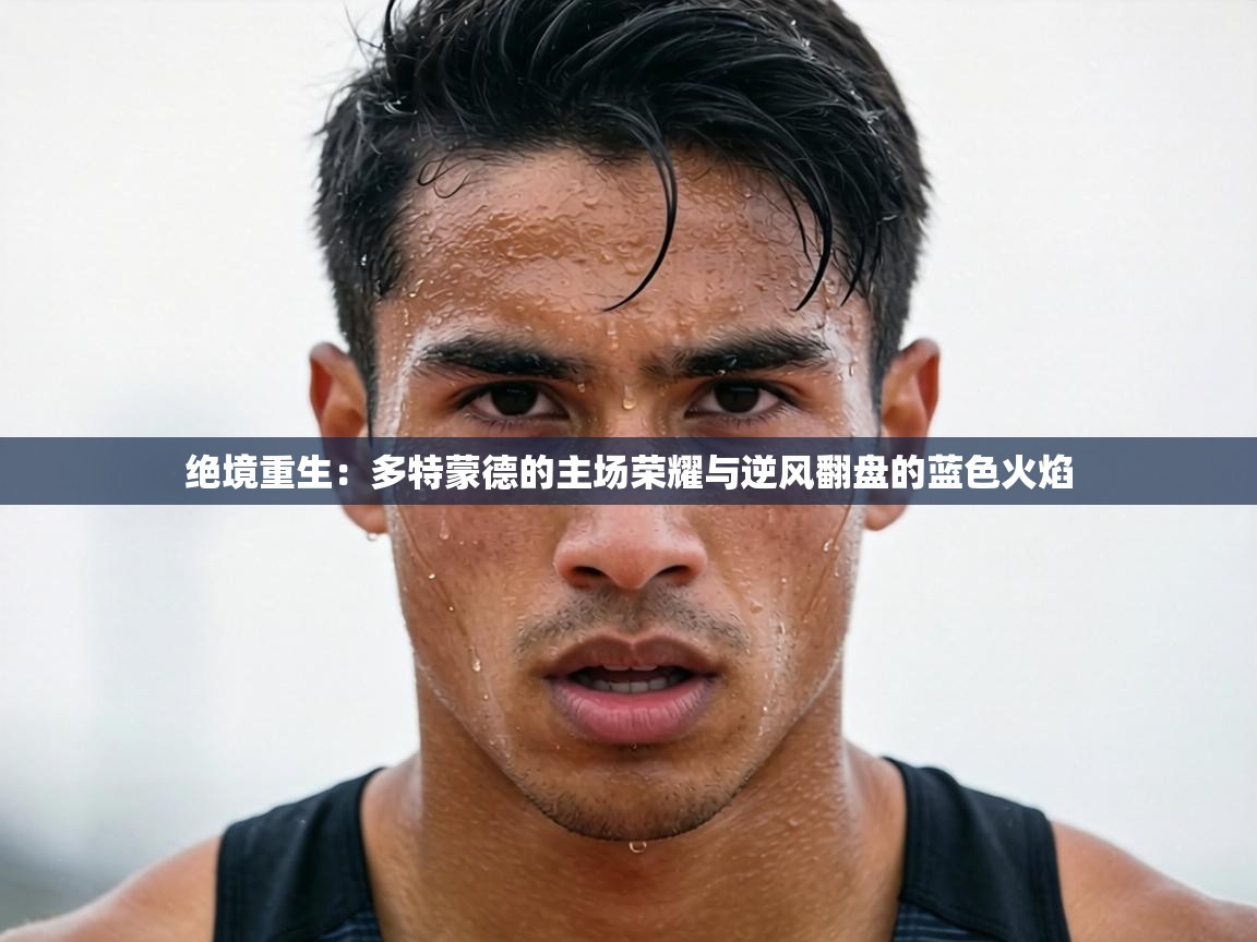 绝境重生:多特蒙德的主场荣耀与逆风翻盘的蓝色火焰 第1张